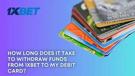 How long does it take to withdraw funds from 1xbet to my debit card?