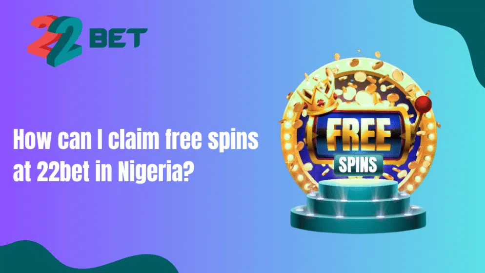 How can I claim free spins at 22bet in Nigeria?