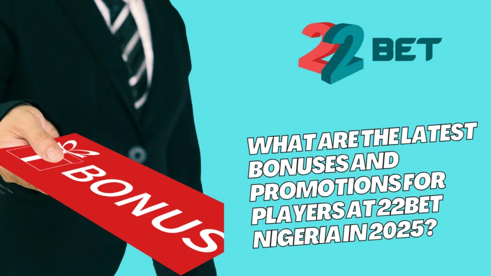 What are the latest bonuses and promotions for players at 22bet Nigeria in 2025?
