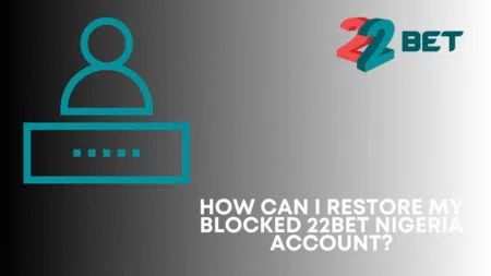 How can I restore my blocked 22bet Nigeria account?
