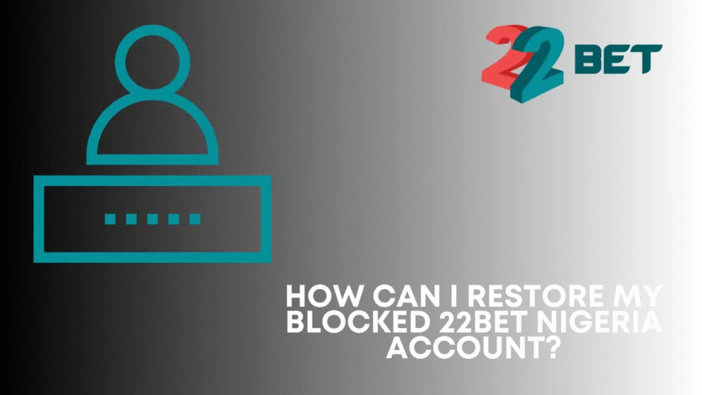 How can I restore my blocked 22bet Nigeria account?